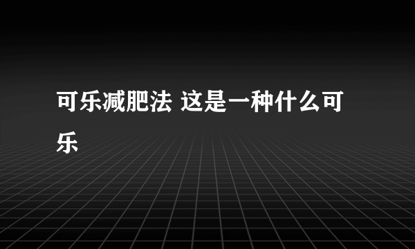 可乐减肥法 这是一种什么可乐