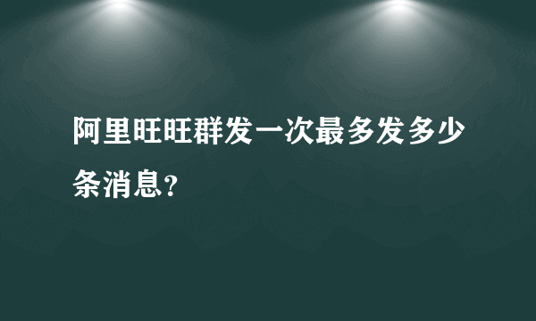 阿里旺旺群发一次最多发多少条消息？