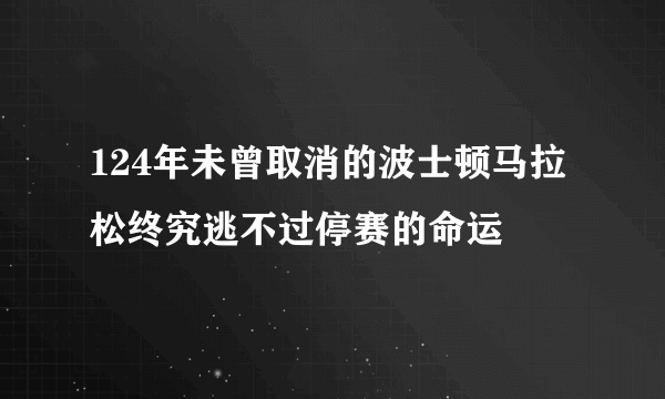 124年未曾取消的波士顿马拉松终究逃不过停赛的命运