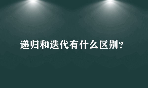 递归和迭代有什么区别？