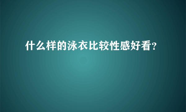 什么样的泳衣比较性感好看？