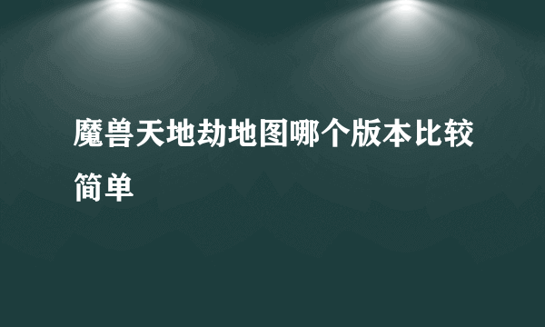 魔兽天地劫地图哪个版本比较简单