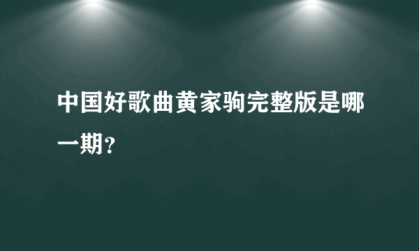 中国好歌曲黄家驹完整版是哪一期？