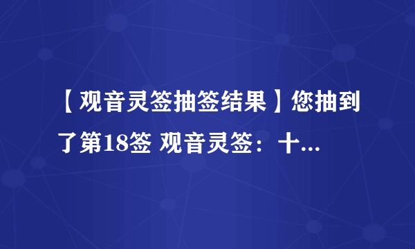 【观音灵签抽签结果】您抽到了第18签 观音灵签：十八签 吉凶：上签