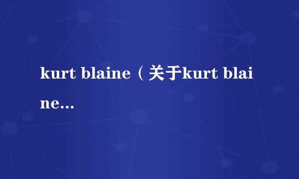 kurt blaine（关于kurt blaine的简介）