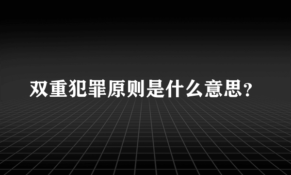 双重犯罪原则是什么意思？