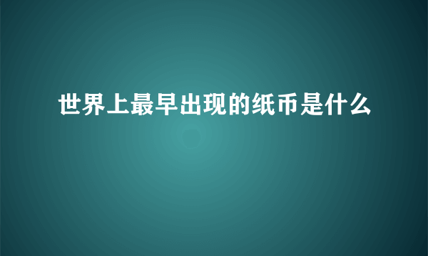 世界上最早出现的纸币是什么