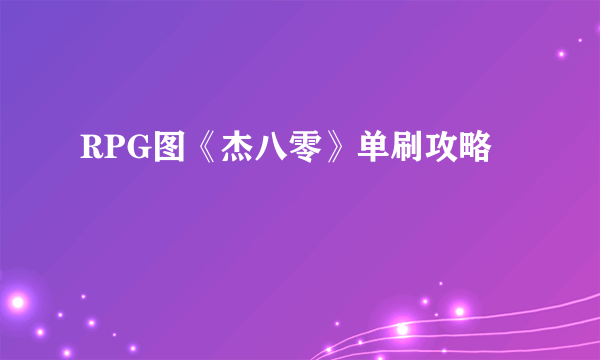 RPG图《杰八零》单刷攻略