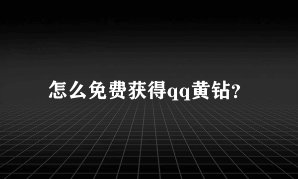 怎么免费获得qq黄钻？