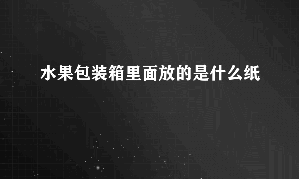 水果包装箱里面放的是什么纸