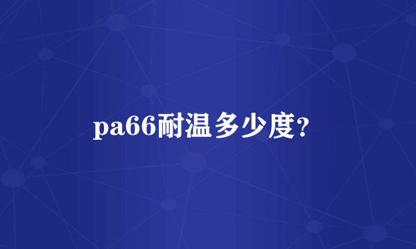 pa66耐温多少度？