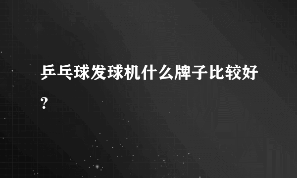 乒乓球发球机什么牌子比较好？