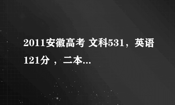 2011安徽高考 文科531，英语121分 ，二本线510分，能否上 淮北师范大学 英语专业