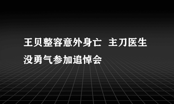 王贝整容意外身亡  主刀医生没勇气参加追悼会