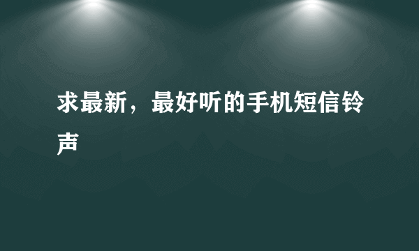 求最新，最好听的手机短信铃声