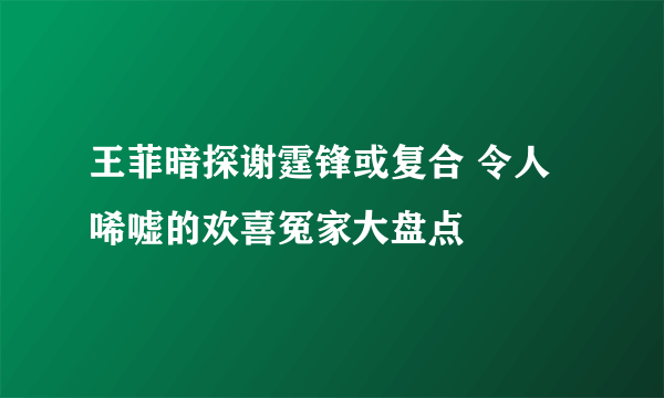 王菲暗探谢霆锋或复合 令人唏嘘的欢喜冤家大盘点