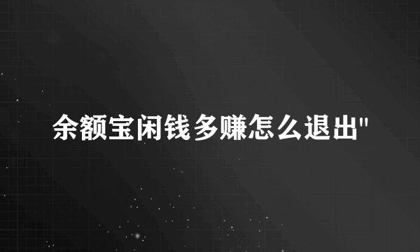 余额宝闲钱多赚怎么退出