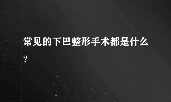 常见的下巴整形手术都是什么？