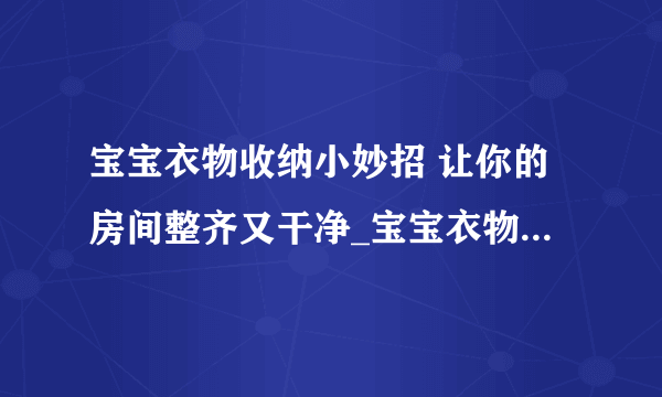 宝宝衣物收纳小妙招 让你的房间整齐又干净_宝宝衣物的整理与收纳技巧