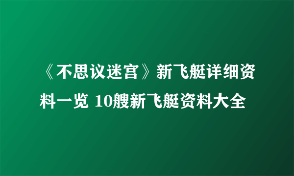 《不思议迷宫》新飞艇详细资料一览 10艘新飞艇资料大全