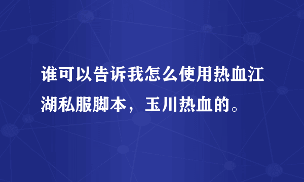 谁可以告诉我怎么使用热血江湖私服脚本，玉川热血的。