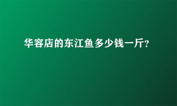 华容店的东江鱼多少钱一斤？