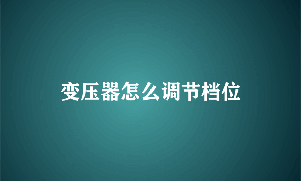 变压器怎么调节档位