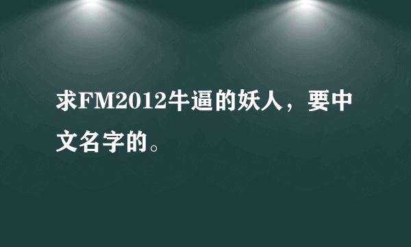 求FM2012牛逼的妖人，要中文名字的。