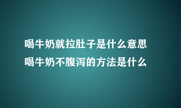 喝牛奶就拉肚子是什么意思 喝牛奶不腹泻的方法是什么