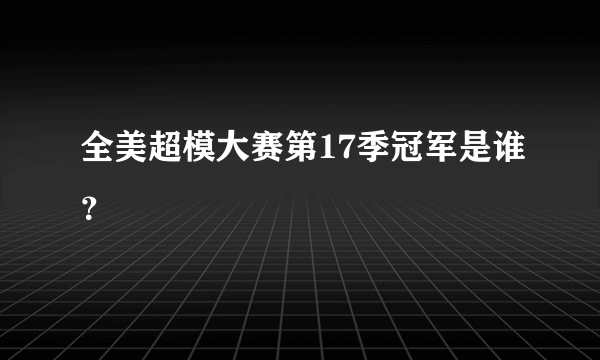 全美超模大赛第17季冠军是谁？