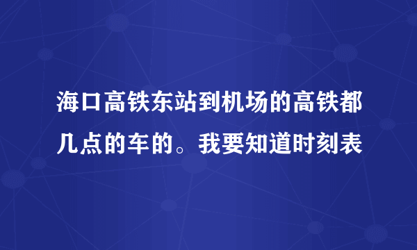 海口高铁东站到机场的高铁都几点的车的。我要知道时刻表