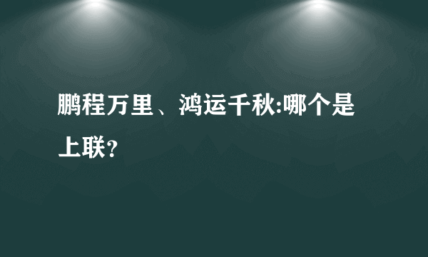 鹏程万里、鸿运千秋:哪个是上联？