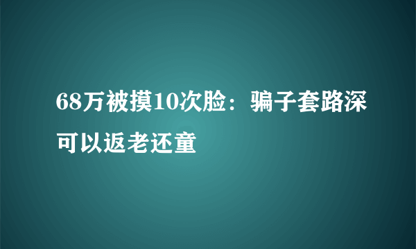 68万被摸10次脸：骗子套路深可以返老还童