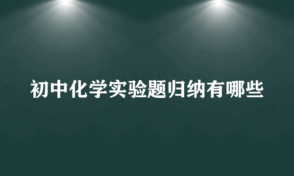 初中化学实验题归纳有哪些