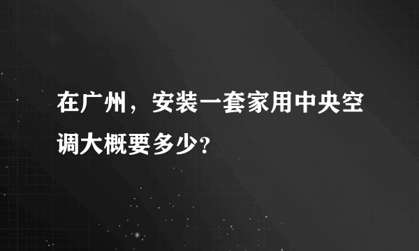 在广州，安装一套家用中央空调大概要多少？