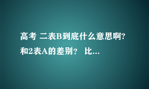 高考 二表B到底什么意思啊? 和2表A的差别？ 比如想上黑龙江大学，