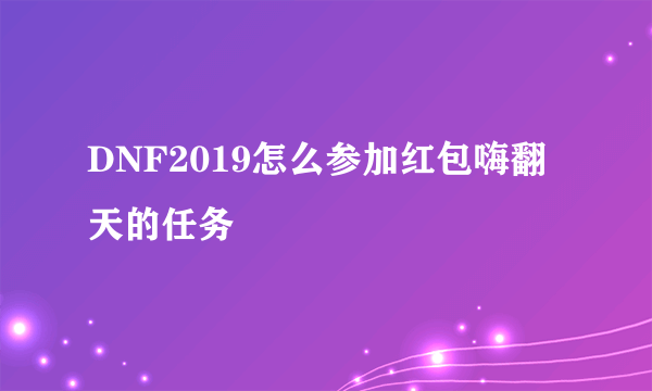 DNF2019怎么参加红包嗨翻天的任务