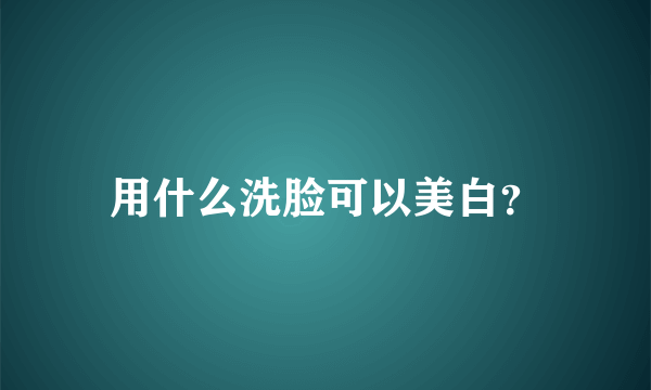 用什么洗脸可以美白？