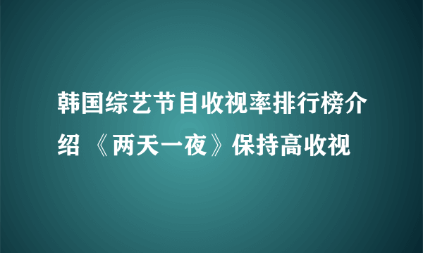 韩国综艺节目收视率排行榜介绍 《两天一夜》保持高收视