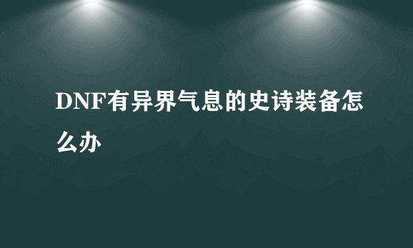 DNF有异界气息的史诗装备怎么办