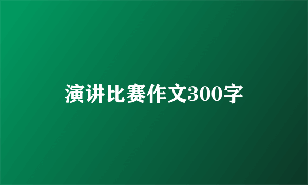 演讲比赛作文300字