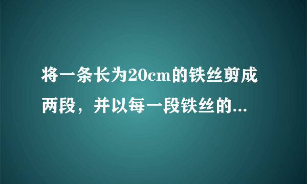 将一条长为20cm的铁丝剪成两段，并以每一段铁丝的长度为周长各做成一个正方形，则这两个正方形面积之和的最小值是_____