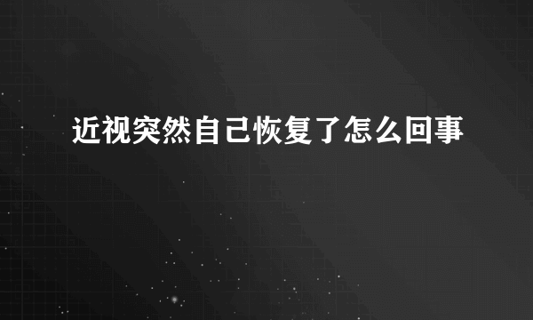 近视突然自己恢复了怎么回事