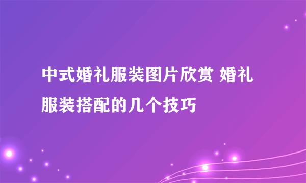 中式婚礼服装图片欣赏 婚礼服装搭配的几个技巧