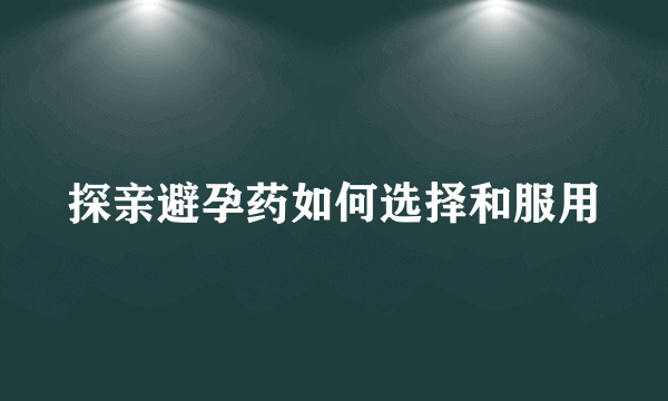 探亲避孕药如何选择和服用