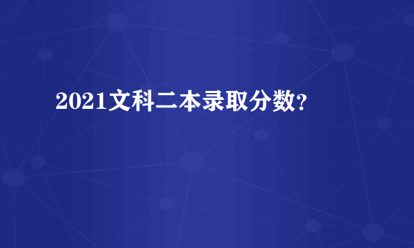 2021文科二本录取分数？