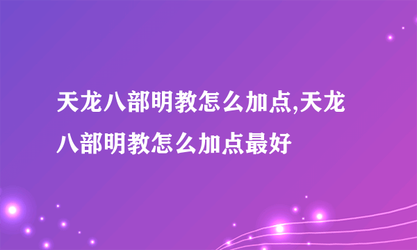 天龙八部明教怎么加点,天龙八部明教怎么加点最好