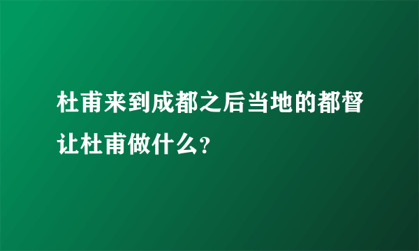 杜甫来到成都之后当地的都督让杜甫做什么？