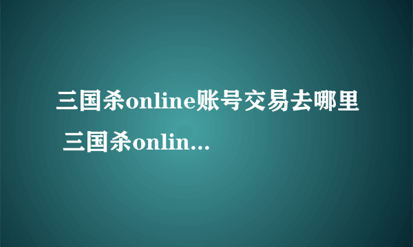 三国杀online账号交易去哪里 三国杀online买号哪个平台好