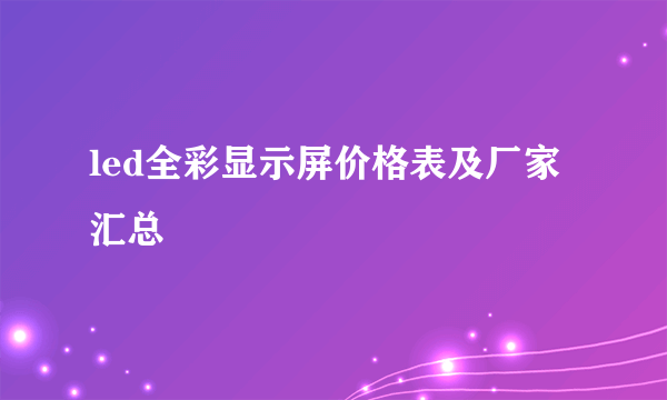 led全彩显示屏价格表及厂家汇总